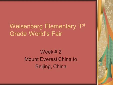 Weisenberg Elementary 1 st Grade World’s Fair Week # 2 Mount Everest China to Beijing, China.