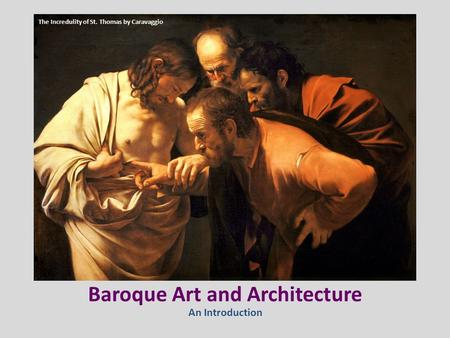 Baroque Art and Architecture An Introduction The Incredulity of St. Thomas by Caravaggio.