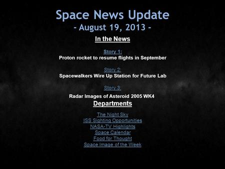Space News Update - August 19, 2013 - In the News Story 1: Story 1: Proton rocket to resume flights in September Story 2: Story 2: Spacewalkers Wire Up.
