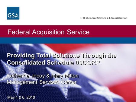 Federal Acquisition Service U.S. General Services Administration Providing Total Solutions Through the Consolidated Schedule 00CORP Katherine Jocoy & Mary.