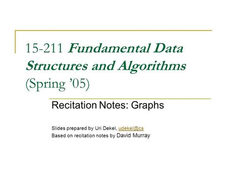 15-211 Fundamental Data Structures and Algorithms (Spring ’05) Recitation Notes: Graphs Slides prepared by Uri Dekel, Based on recitation.