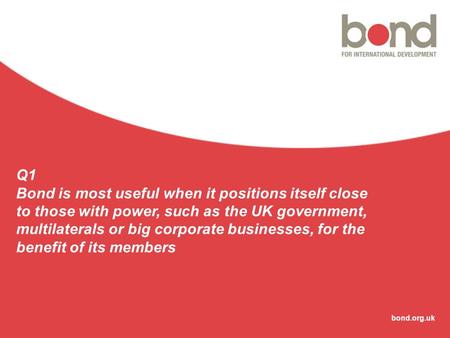 Bond.org.uk Q1 Bond is most useful when it positions itself close to those with power, such as the UK government, multilaterals or big corporate businesses,
