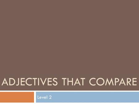 ADJECTIVES THAT COMPARE Level 2. REVIEW: What Is An Adjective? An adjective describes a noun or pronoun. It answers the questions: what kind? or how many?