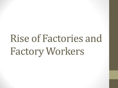 Rise of Factories and Factory Workers. Life Before Factories Cottage Industries – These were in home production companies that manufactured products to.