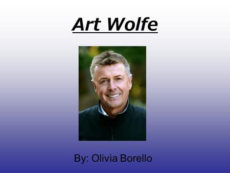 Art Wolfe By: Olivia Borello.