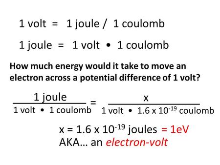 1 volt = 1 joule / 1 coulomb 1 joule = 1 volt 1 coulomb 1 joule 1 volt 1 coulomb = x 1 volt 1.6 x 10 -19 coulomb How much energy would it take to move.