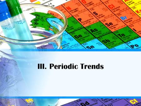 III. Periodic Trends. Types of Periodic Trends Atomic size (atomic radius) Ionic size (ionic radius) Ionization energy electronegativity.