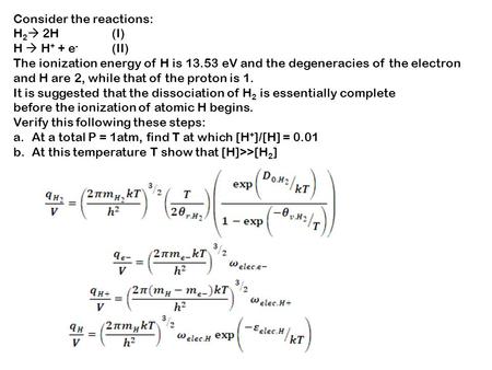 Consider the reactions: H 2  2H(I) H  H + + e - (II) The ionization energy of H is 13.53 eV and the degeneracies of the electron and H are 2, while that.