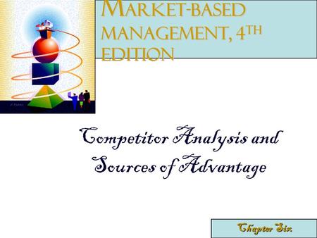 Competitor Analysis and Sources of Advantage Chapter Six M arket-Based Management, 4 th edition.