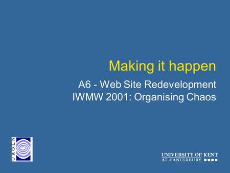 Making it happen A6 - Web Site Redevelopment IWMW 2001: Organising Chaos.