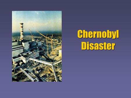 Chernobyl Disaster On April 26, 1986 at 1:23 in the morning, reactor number four in the Chernobyl, Ukraine nuclear power plant suffered a melt down which.