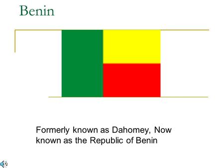 Benin Formerly known as Dahomey, Now known as the Republic of Benin.