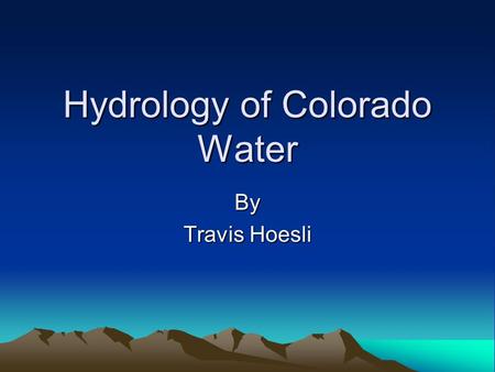 Hydrology of Colorado Water By Travis Hoesli. Hydrology of Colorado Unit Learning Objectives Recognize the Hydrologic Cycle that affects Colorado Water.