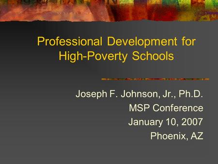 Professional Development for High-Poverty Schools Joseph F. Johnson, Jr., Ph.D. MSP Conference January 10, 2007 Phoenix, AZ.