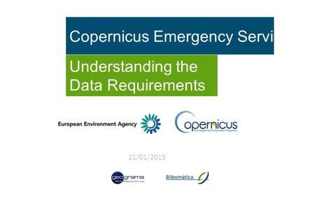 Copernicus Emergency Service Understanding the Data Requirements 21/01/2015.