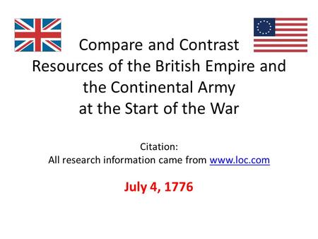 Compare and Contrast Resources of the British Empire and the Continental Army at the Start of the War Citation: All research information came from www.loc.comwww.loc.com.