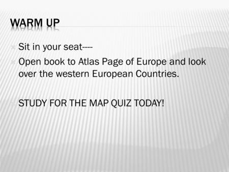  Sit in your seat----  Open book to Atlas Page of Europe and look over the western European Countries.  STUDY FOR THE MAP QUIZ TODAY!
