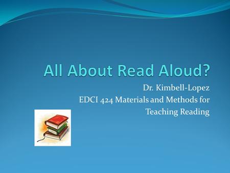 Dr. Kimbell-Lopez EDCI 424 Materials and Methods for Teaching Reading