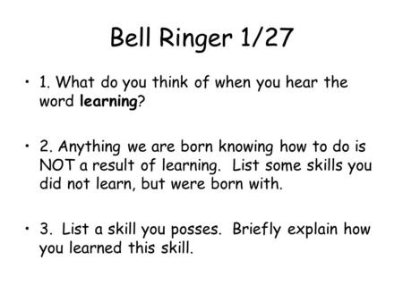 Bell Ringer 1/27 1. What do you think of when you hear the word learning? 2. Anything we are born knowing how to do is NOT a result of learning. List some.