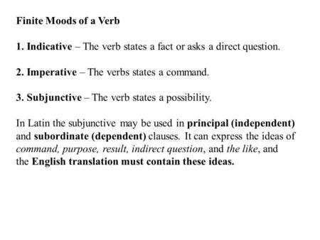 Finite Moods of a Verb 1. Indicative – The verb states a fact or asks a direct question. 2. Imperative – The verbs states a command. 3. Subjunctive – The.