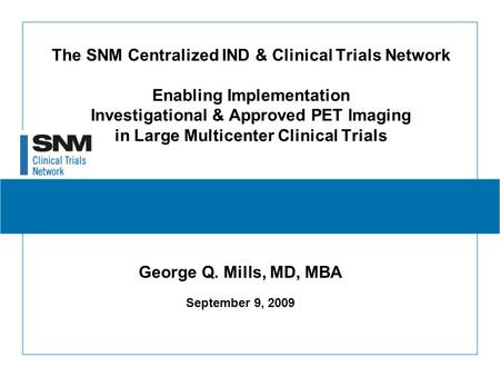 The SNM Centralized IND & Clinical Trials Network Enabling Implementation Investigational & Approved PET Imaging in Large Multicenter Clinical Trials George.