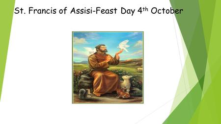 St. Francis of Assisi-Feast Day 4 th October. Early Life  St. Francis was born in 1181 in Assisi, Italy.  His father was a wealthy cloth merchant so.