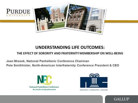 UNDERSTANDING LIFE OUTCOMES: THE EFFECT OF SORORITY AND FRATERNITY MEMBERSHIP ON WELL-BEING Jean Mrasek, National Panhellenic Conference Chairman Pete.