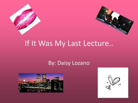 If It Was My Last Lecture.. By: Daisy Lozano. My Childhood Dreams.. When I was younger I had different dreams. I always wanted to be the pink power ranger.