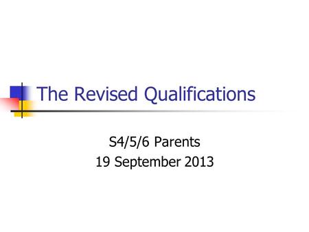 The Revised Qualifications S4/5/6 Parents 19 September 2013.