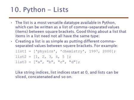 10. Python - Lists The list is a most versatile datatype available in Python, which can be written as a list of comma-separated values (items) between.