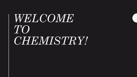 WELCOME TO CHEMISTRY!. Welcome, Welcome Day 1 Please go to lab station 7 to pick up your materials. You need 6 papers 1.Parent letter 2.Communication.