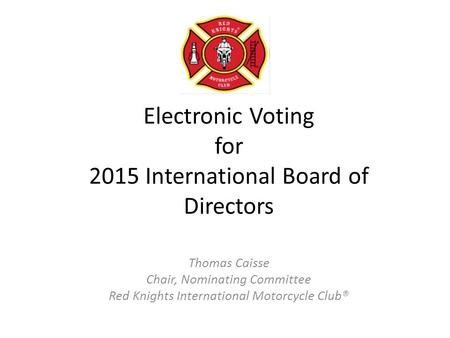 Electronic Voting for 2015 International Board of Directors Thomas Caisse Chair, Nominating Committee Red Knights International Motorcycle Club®