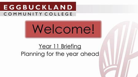 Welcome! Year 11 Briefing Planning for the year ahead.