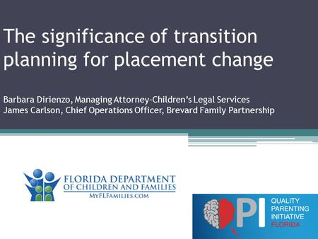 The significance of transition planning for placement change Barbara Dirienzo, Managing Attorney-Children’s Legal Services James Carlson, Chief Operations.