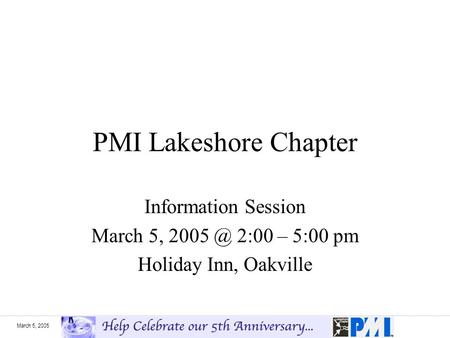 March 5, 2005 PMI Lakeshore Chapter Information Session March 5, 2:00 – 5:00 pm Holiday Inn, Oakville.