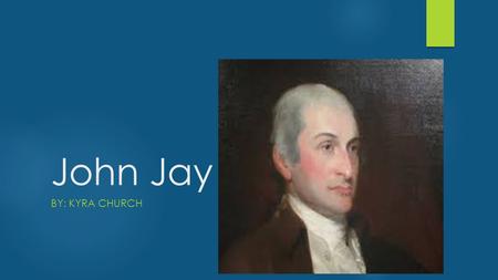 John Jay BY: KYRA CHURCH. My presentation is going to be about a great man. He had a family to worry about when he was gone doing the great things he.