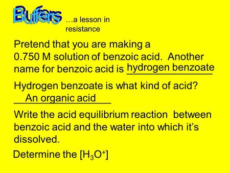 …a lesson in resistance Pretend that you are making a 0.750 M solution of benzoic acid. Another name for benzoic acid is _______________ hydrogen benzoate.