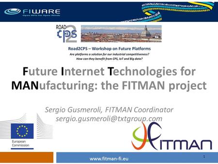 1 Future Internet Technologies for MANufacturing: the FITMAN project Sergio Gusmeroli, FITMAN Coordinator