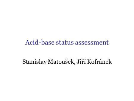 Acid-base status assessment Stanislav Matoušek, Jiří Kofránek.