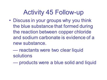 Activity 45 Follow-up Discuss in your groups why you think the blue substance that formed during the reaction between copper chloride and sodium carbonate.