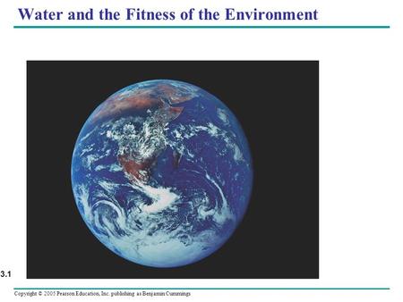 Copyright © 2005 Pearson Education, Inc. publishing as Benjamin Cummings Water and the Fitness of the Environment Figure 3.1.