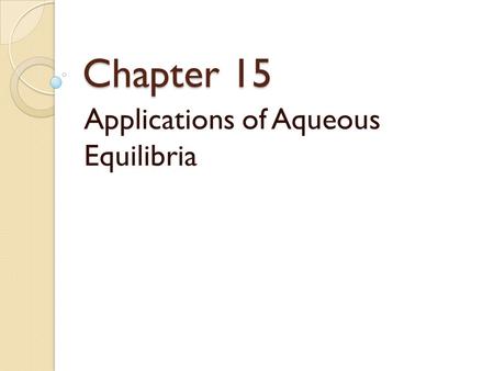 Chapter 15 Applications of Aqueous Equilibria. Catalyst Derive the Henderson Hasselbalch equation! DON’T LOOK AT YOUR NOTES.