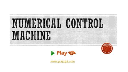 Www.playppt.com.  Numerical Control machine is shortly called as NC machine.  A NC machine is an automation method, in which the machine tool control.