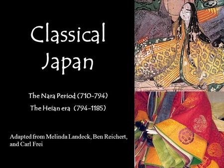 Classical Japan The Nara Period (710-794) The Heian era (794-1185) Adapted from Melinda Landeck, Ben Reichert, and Carl Frei.