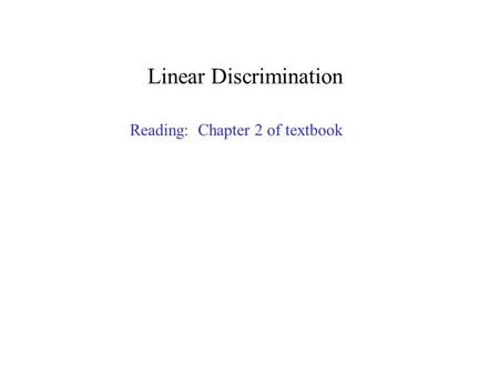 Linear Discrimination Reading: Chapter 2 of textbook.