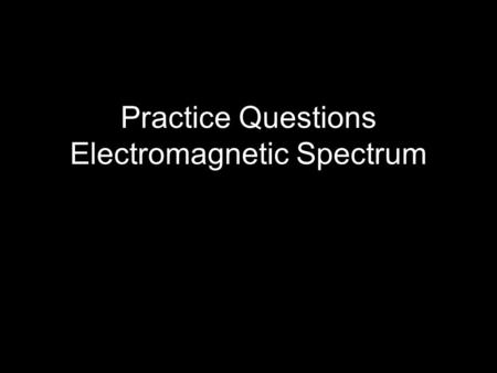 Practice Questions Electromagnetic Spectrum. The electromagnetic spectrum Figure 3.5 Identify the following portions of the Electromagnetic spectrum: