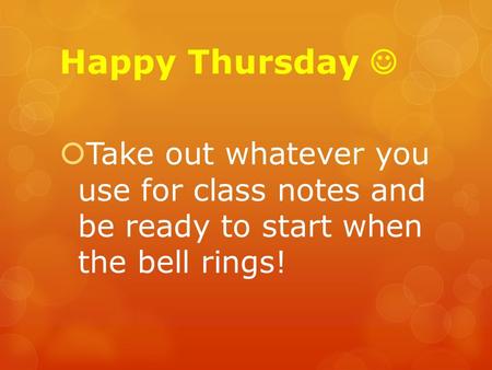 Happy Thursday  Take out whatever you use for class notes and be ready to start when the bell rings!