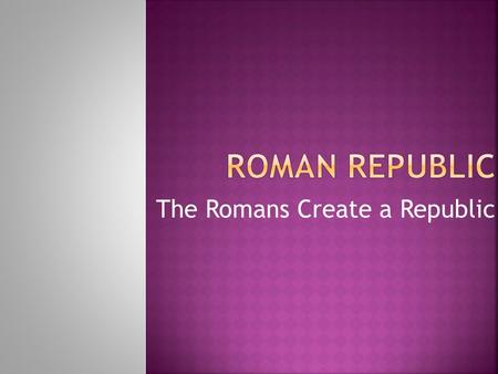 The Romans Create a Republic.  1. Located on the Italian Peninsula, which sticks out into the Mediterranean Sea  2. Natural barriers for protection: