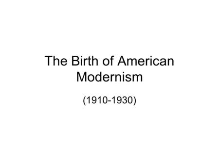 The Birth of American Modernism (1910-1930). Introduction to Modernism CA Standard: LRA 3.5 c Analyze recognized works of American literature representing.