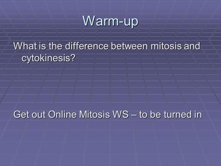 Warm-up What is the difference between mitosis and cytokinesis? Get out Online Mitosis WS – to be turned in.